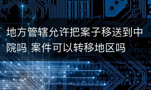 地方管辖允许把案子移送到中院吗 案件可以转移地区吗