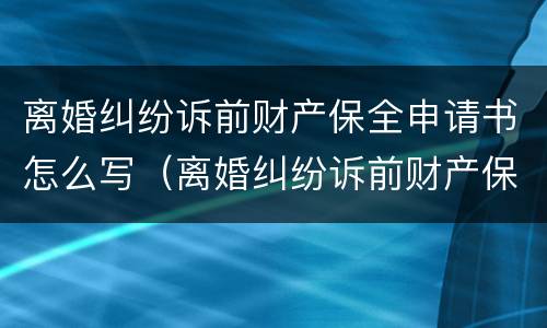 离婚纠纷诉前财产保全申请书怎么写（离婚纠纷诉前财产保全申请书怎么写的）