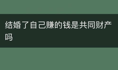 结婚了自己赚的钱是共同财产吗