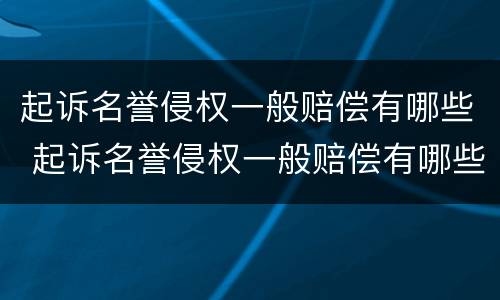 起诉名誉侵权一般赔偿有哪些 起诉名誉侵权一般赔偿有哪些项目