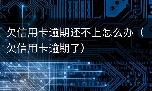 欠信用卡逾期还不上怎么办（欠信用卡逾期了）