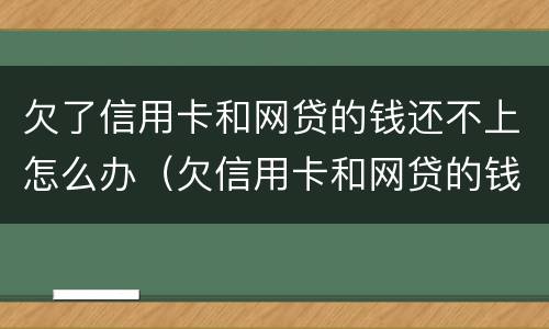 欠了信用卡和网贷的钱还不上怎么办（欠信用卡和网贷的钱无力偿还怎么办）