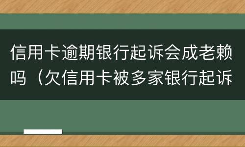 信用卡逾期银行起诉会成老赖吗（欠信用卡被多家银行起诉）
