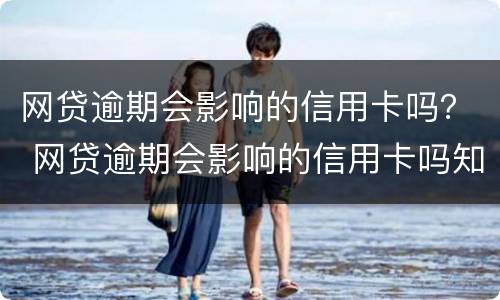 网贷逾期会影响的信用卡吗？ 网贷逾期会影响的信用卡吗知乎