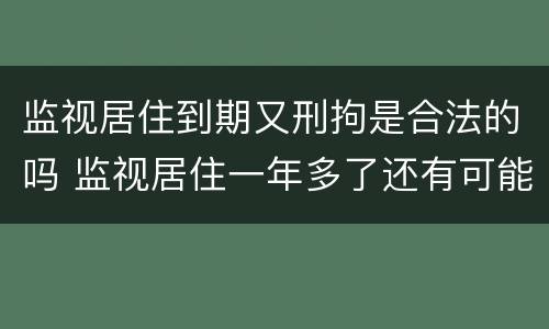 监视居住到期又刑拘是合法的吗 监视居住一年多了还有可能被刑拘吗