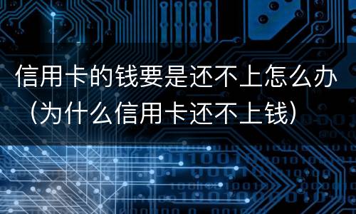信用卡的钱要是还不上怎么办（为什么信用卡还不上钱）