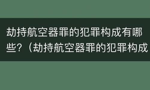 劫持航空器罪的犯罪构成有哪些?（劫持航空器罪的犯罪构成有哪些）