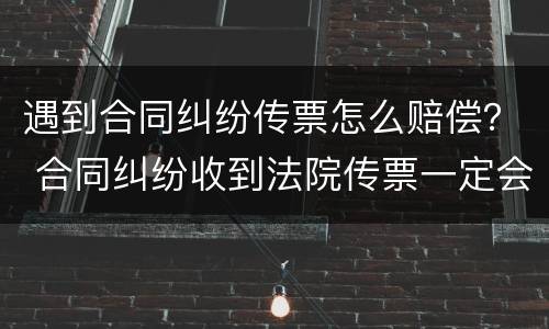遇到合同纠纷传票怎么赔偿？ 合同纠纷收到法院传票一定会输吗