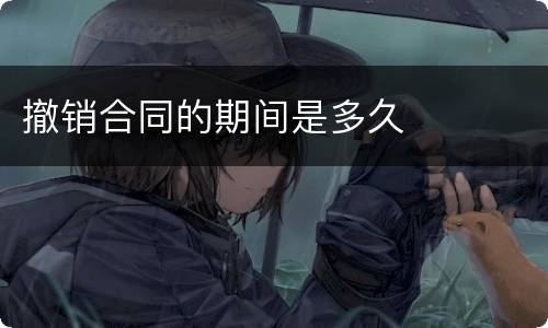 撤销合同的期间是多久