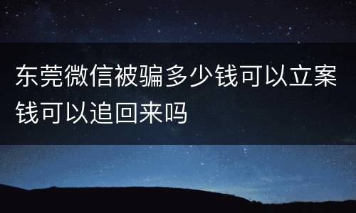 东莞微信被骗多少钱可以立案钱可以追回来吗