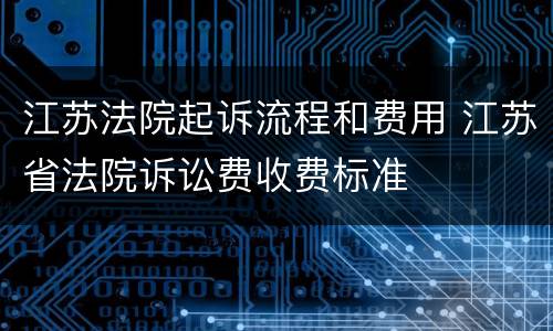 江苏法院起诉流程和费用 江苏省法院诉讼费收费标准