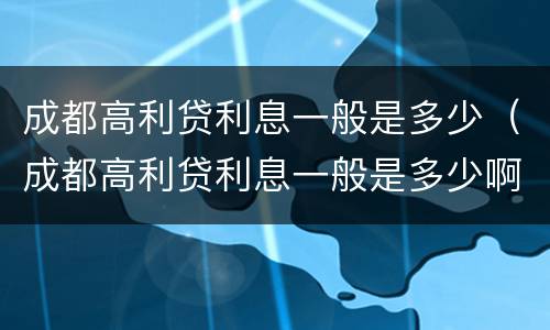 成都高利贷利息一般是多少（成都高利贷利息一般是多少啊）