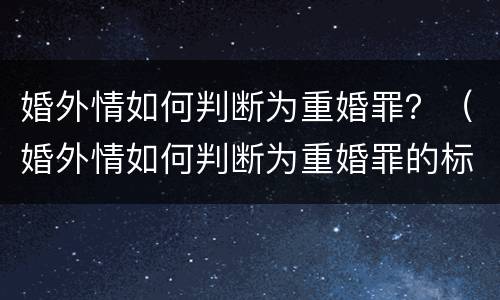 婚外情如何判断为重婚罪？（婚外情如何判断为重婚罪的标准）
