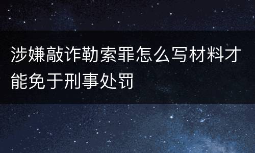 涉嫌敲诈勒索罪怎么写材料才能免于刑事处罚