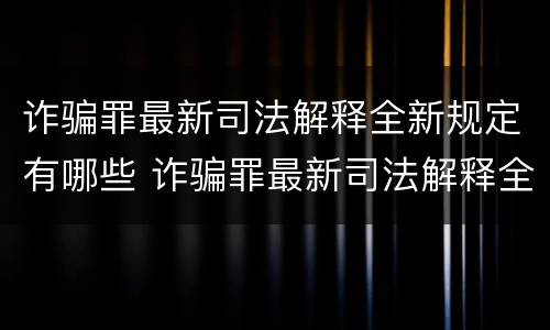 诈骗罪最新司法解释全新规定有哪些 诈骗罪最新司法解释全新规定有哪些条款