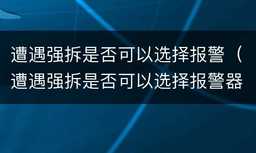 遭遇强拆是否可以选择报警（遭遇强拆是否可以选择报警器）