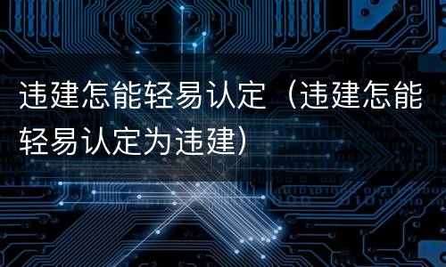 违建怎能轻易认定（违建怎能轻易认定为违建）