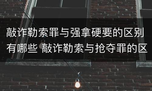 敲诈勒索罪与强拿硬要的区别有哪些 敲诈勒索与抢夺罪的区别