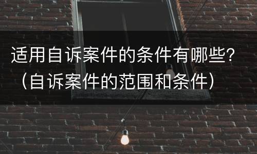 适用自诉案件的条件有哪些？（自诉案件的范围和条件）