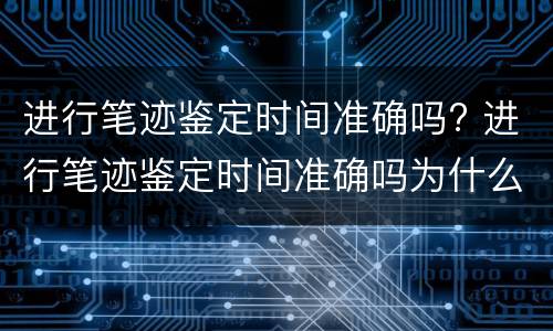 进行笔迹鉴定时间准确吗? 进行笔迹鉴定时间准确吗为什么