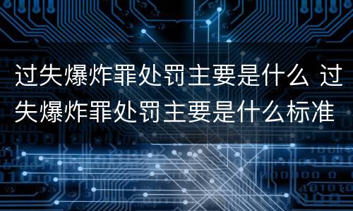 过失爆炸罪处罚主要是什么 过失爆炸罪处罚主要是什么标准