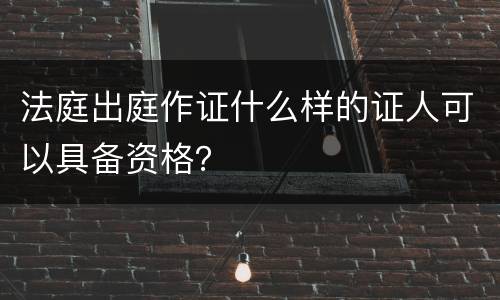 法庭出庭作证什么样的证人可以具备资格？