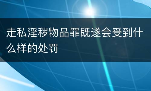 走私淫秽物品罪既遂会受到什么样的处罚