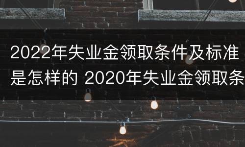 2022年失业金领取条件及标准是怎样的 2020年失业金领取条件及标准