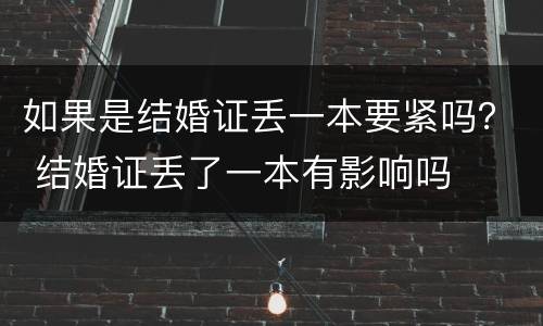 如果是结婚证丢一本要紧吗？ 结婚证丢了一本有影响吗