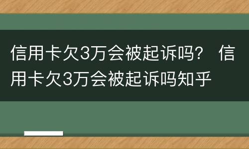 信用卡欠3万会被起诉吗？ 信用卡欠3万会被起诉吗知乎