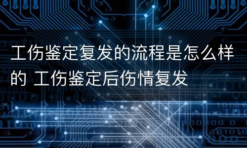 工伤鉴定复发的流程是怎么样的 工伤鉴定后伤情复发