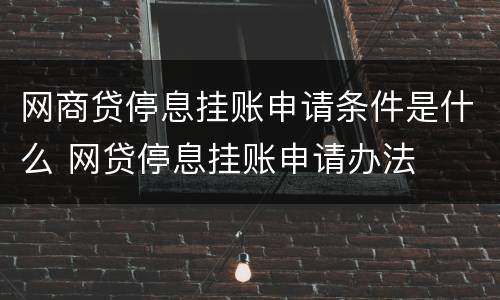 网商贷停息挂账申请条件是什么 网贷停息挂账申请办法