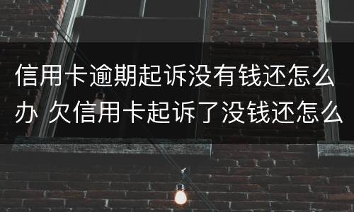 信用卡逾期起诉没有钱还怎么办 欠信用卡起诉了没钱还怎么办