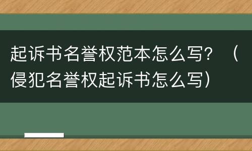 起诉书名誉权范本怎么写？（侵犯名誉权起诉书怎么写）
