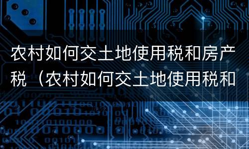 农村如何交土地使用税和房产税（农村如何交土地使用税和房产税费用）