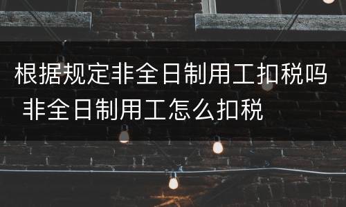 根据规定非全日制用工扣税吗 非全日制用工怎么扣税