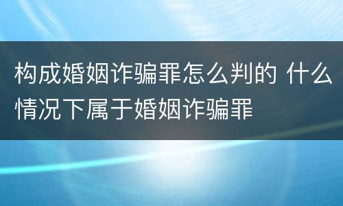 构成婚姻诈骗罪怎么判的 什么情况下属于婚姻诈骗罪