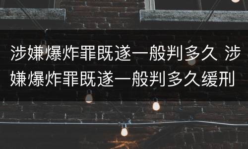 涉嫌爆炸罪既遂一般判多久 涉嫌爆炸罪既遂一般判多久缓刑