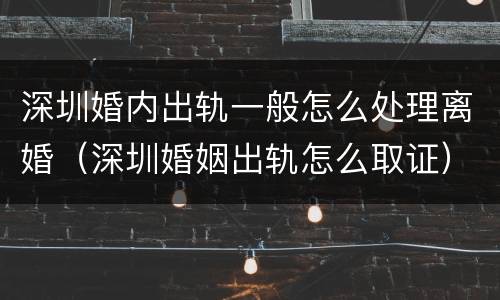 深圳婚内出轨一般怎么处理离婚（深圳婚姻出轨怎么取证）