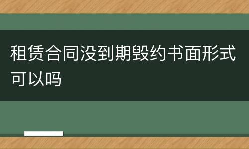 租赁合同没到期毁约书面形式可以吗