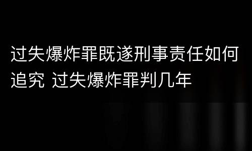 过失爆炸罪既遂刑事责任如何追究 过失爆炸罪判几年