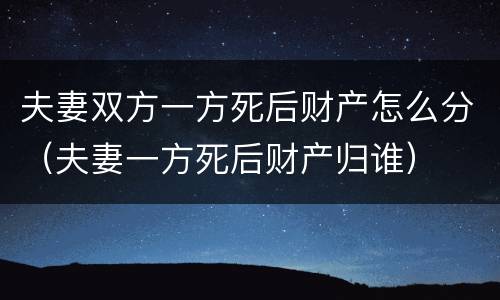 夫妻双方一方死后财产怎么分（夫妻一方死后财产归谁）