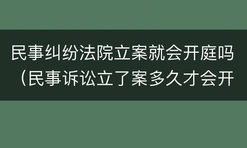 民事纠纷法院立案就会开庭吗（民事诉讼立了案多久才会开庭）