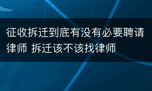 征收拆迁到底有没有必要聘请律师 拆迁该不该找律师