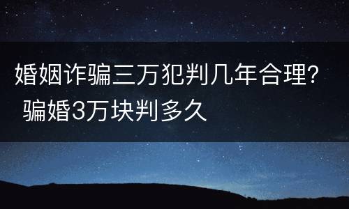 婚姻诈骗三万犯判几年合理？ 骗婚3万块判多久