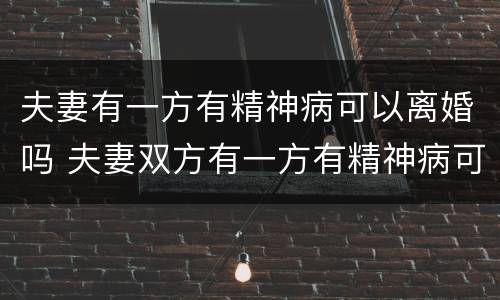 夫妻有一方有精神病可以离婚吗 夫妻双方有一方有精神病可以离婚吗