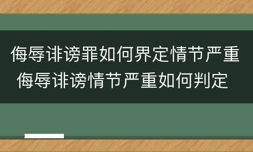 侮辱诽谤罪如何界定情节严重 侮辱诽谤情节严重如何判定