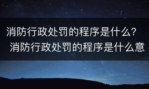 消防行政处罚的程序是什么？ 消防行政处罚的程序是什么意思
