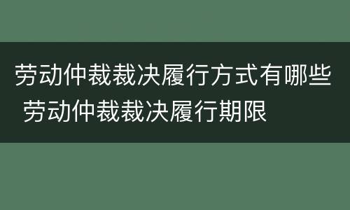 劳动仲裁裁决履行方式有哪些 劳动仲裁裁决履行期限