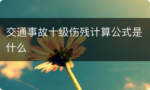 交通事故十级伤残计算公式是什么